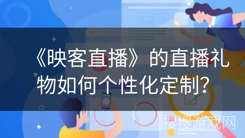 《映客直播》的直播礼物如何个性化定制？