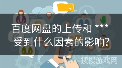 百度网盘的上传和 *** 受到什么因素的影响？