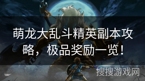 萌龙大乱斗精英副本攻略，极品奖励一览！