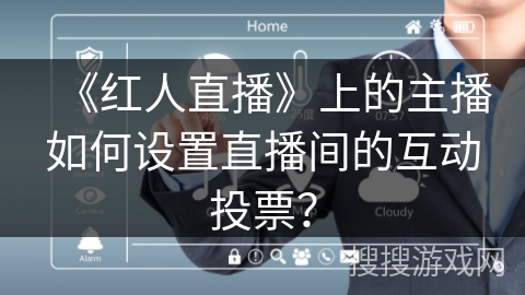 《红人直播》上的主播如何设置直播间的互动投票？
