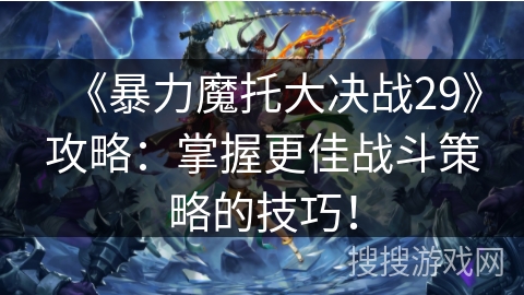 《暴力魔托大决战29》攻略：掌握更佳战斗策略的技巧！