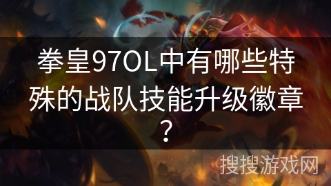 拳皇97OL中有哪些特殊的战队技能升级徽章？