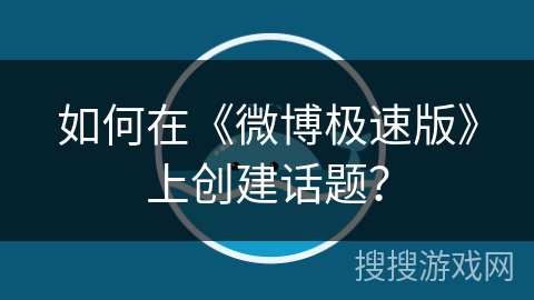 如何在《微博极速版》上创建话题？