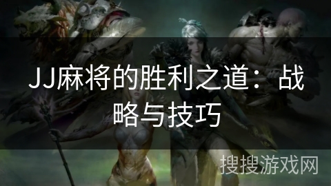 JJ麻将的胜利之道：战略与技巧