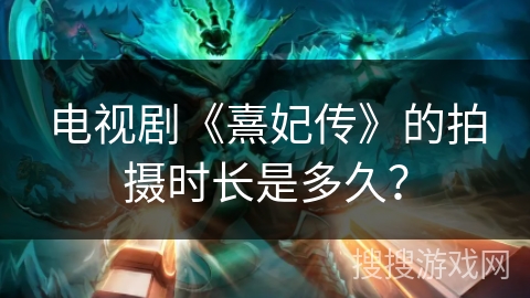 电视剧《熹妃传》的拍摄时长是多久？