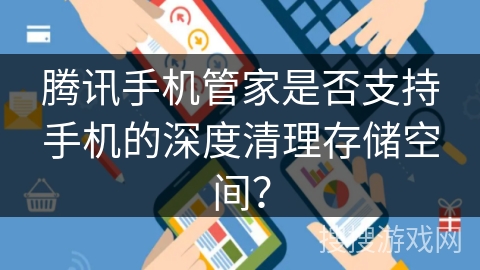 腾讯手机管家是否支持手机的深度清理存储空间？