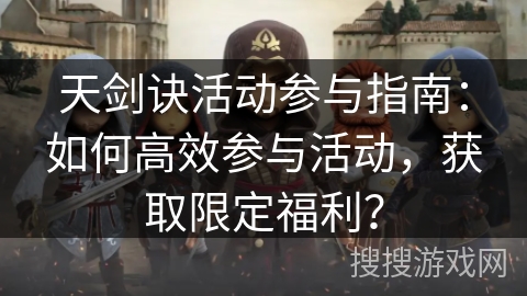 天剑诀活动参与指南：如何高效参与活动，获取限定福利？