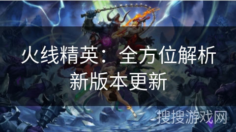 火线精英：全方位解析新版本更新
