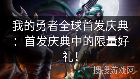 我的勇者全球首发庆典：首发庆典中的限量好礼！