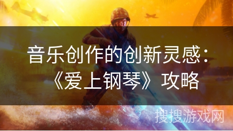 音乐创作的创新灵感：《爱上钢琴》攻略
