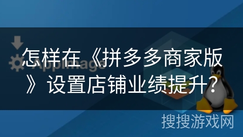 怎样在《拼多多商家版》设置店铺业绩提升？