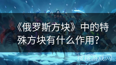 《俄罗斯方块》中的特殊方块有什么作用？