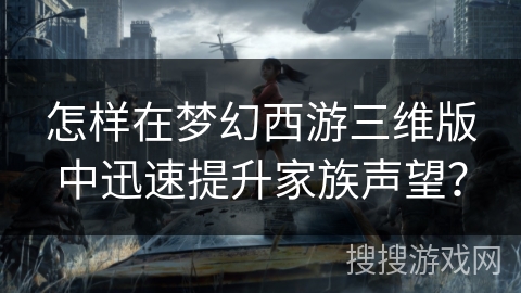 怎样在梦幻西游三维版中迅速提升家族声望？
