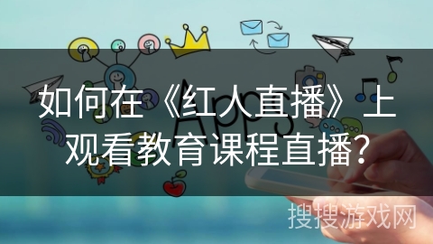 如何在《红人直播》上观看教育课程直播？