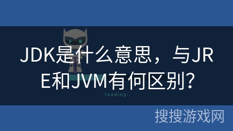 JDK是什么意思，与JRE和JVM有何区别？