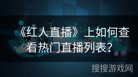 《红人直播》上如何查看热门直播列表？