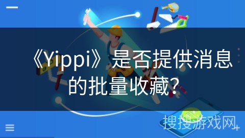 《Yippi》是否提供消息的批量收藏？