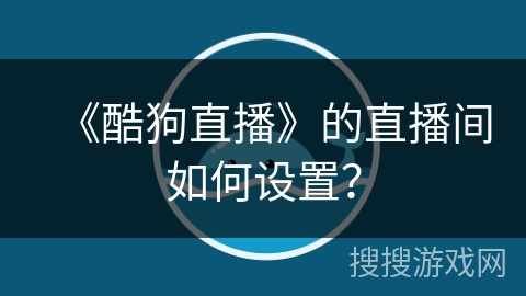 《酷狗直播》的直播间如何设置？
