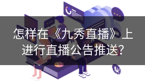 怎样在《九秀直播》上进行直播公告推送？