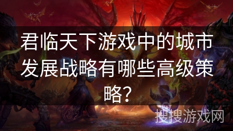 君临天下游戏中的城市发展战略有哪些高级策略？