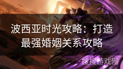 波西亚时光攻略：打造最强婚姻关系攻略