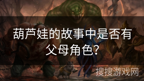葫芦娃的故事中是否有父母角色？