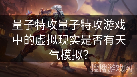 量子特攻量子特攻游戏中的虚拟现实是否有天气模拟？