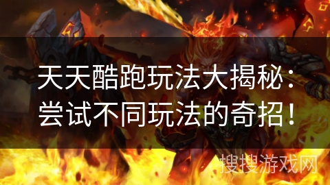 天天酷跑玩法大揭秘：尝试不同玩法的奇招！