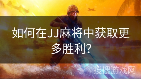 如何在JJ麻将中获取更多胜利？