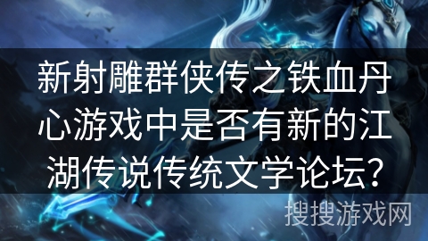 新射雕群侠传之铁血丹心游戏中是否有新的江湖传说传统文学论坛？