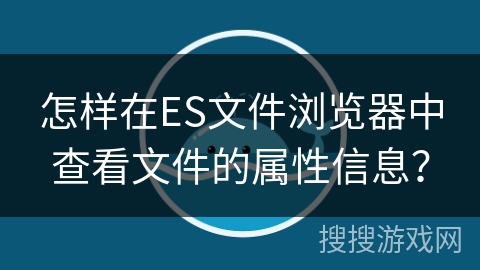 怎样在ES文件浏览器中查看文件的属性信息？