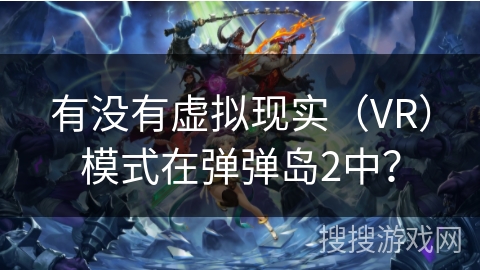 有没有虚拟现实（VR）模式在弹弹岛2中？