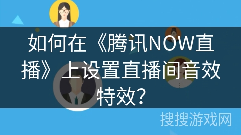 如何在《腾讯NOW直播》上设置直播间音效特效？