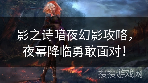 影之诗暗夜幻影攻略，夜幕降临勇敢面对！