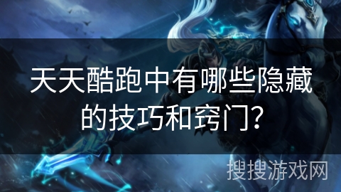 天天酷跑中有哪些隐藏的技巧和窍门？
