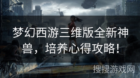 梦幻西游三维版全新神兽，培养心得攻略！