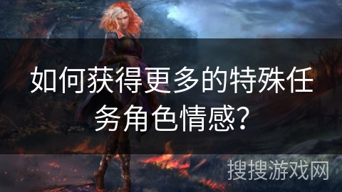 如何获得更多的特殊任务角色情感？