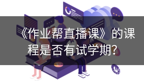 《作业帮直播课》的课程是否有试学期？