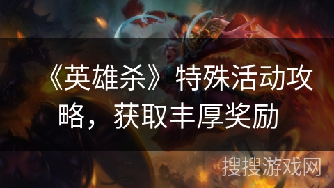 《英雄杀》特殊活动攻略，获取丰厚奖励