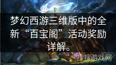 梦幻西游三维版中的全新“百宝阁”活动奖励详解。