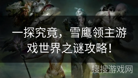 一探究竟，雪鹰领主游戏世界之谜攻略！