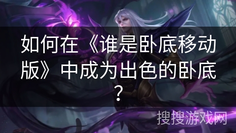 如何在《谁是卧底移动版》中成为出色的卧底？
