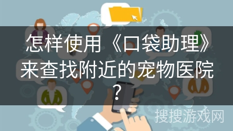 怎样使用《口袋助理》来查找附近的宠物医院？