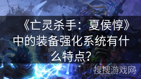 《亡灵杀手：夏侯惇》中的装备强化系统有什么特点？