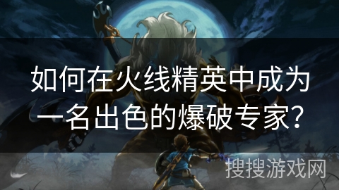 如何在火线精英中成为一名出色的爆破专家？