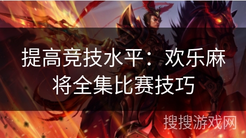 提高竞技水平：欢乐麻将全集比赛技巧