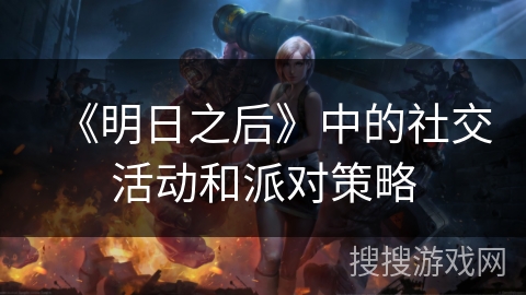 《明日之后》中的社交活动和派对策略