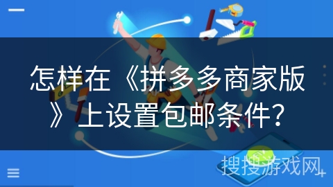 怎样在《拼多多商家版》上设置包邮条件？