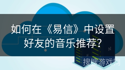 如何在《易信》中设置好友的音乐推荐？