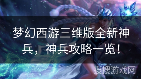 梦幻西游三维版全新神兵，神兵攻略一览！